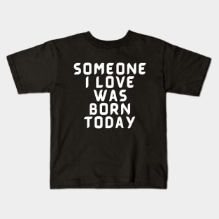 Someone I Love Was Born Today Typographic Romantic Emotional Birthday Valentine Couple GIFT Man's & Woman's Kids T-Shirt